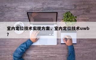 室内定位技术实现方案，室内定位技术uwb？