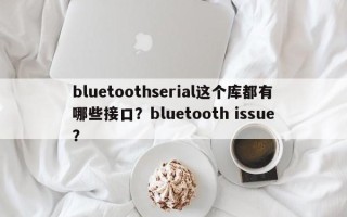 bluetoothserial这个库都有哪些接口？bluetooth issue？