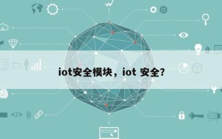 iot安全模块，iot 安全？
