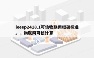 ieeep2418.1可信物联网框架标准。，物联网可信计算