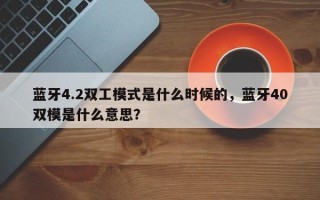 蓝牙4.2双工模式是什么时候的，蓝牙40双模是什么意思？