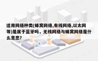 适用网络种类(蜂窝网络,有线网络,以太网等)是属于蓝牙吗，无线网络与蜂窝网络是什么意思？