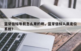 蓝牙信标导航怎么用的啊，蓝牙信标人员定位系统？
