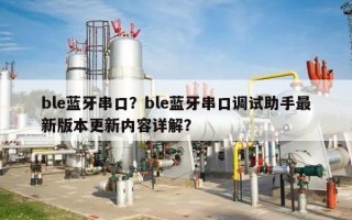 ble蓝牙串口？ble蓝牙串口调试助手最新版本更新内容详解？