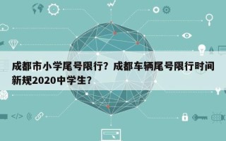 成都市小学尾号限行？成都车辆尾号限行时间新规2020中学生？