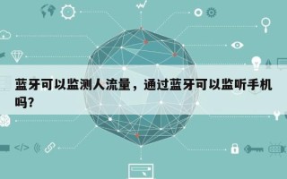 蓝牙可以监测人流量，通过蓝牙可以监听手机吗？