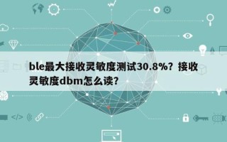 ble最大接收灵敏度测试30.8%？接收灵敏度dbm怎么读？