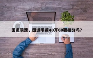 国道限速，国道限速40开60要扣分吗？