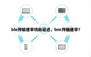 ble传输速率功耗延迟，bnc传输速率？