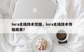 lora无线技术范围，lora无线技术传输距离？