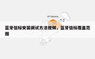 蓝牙信标安装调试方法视频，蓝牙信标覆盖范围