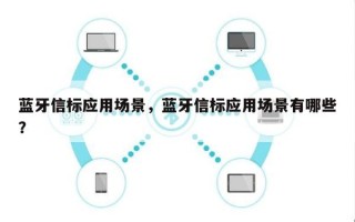 蓝牙信标应用场景，蓝牙信标应用场景有哪些？