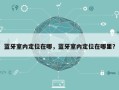 蓝牙室内定位在哪，蓝牙室内定位在哪里？