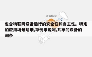 包含物联网设备运行的安全性和自主性。特定的应用场景明晰,举例来说呵,共享的设备的词条