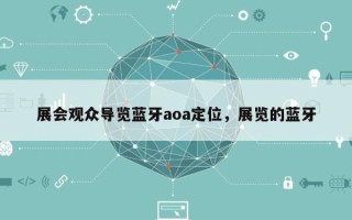 展会观众导览蓝牙aoa定位，展览的蓝牙