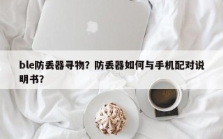 ble防丢器寻物？防丢器如何与手机配对说明书？