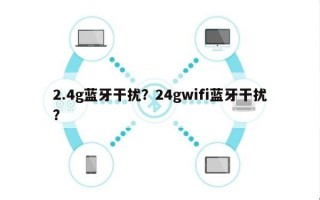 2.4g蓝牙干扰？24gwifi蓝牙干扰？