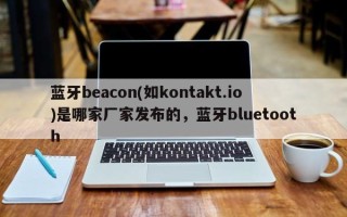 蓝牙beacon(如kontakt.io)是哪家厂家发布的，蓝牙bluetooth