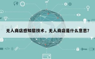 无人商店感知层技术，无人商店是什么意思？