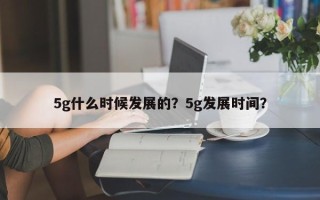 5g什么时候发展的？5g发展时间？