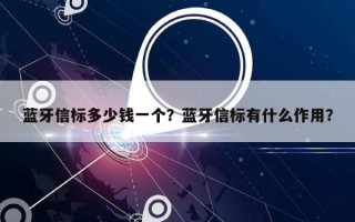 蓝牙信标多少钱一个？蓝牙信标有什么作用？