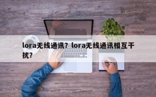 lora无线通讯？lora无线通讯相互干扰？