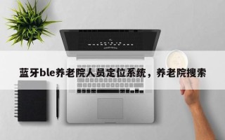 蓝牙ble养老院人员定位系统，养老院搜索