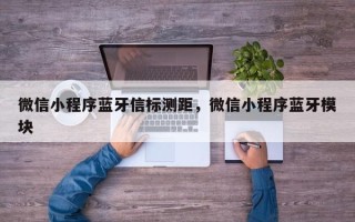 微信小程序蓝牙信标测距，微信小程序蓝牙模块