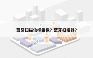 蓝牙扫描信标函数？蓝牙扫描器？