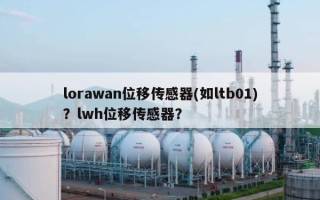 lorawan位移传感器(如ltb01)？lwh位移传感器？
