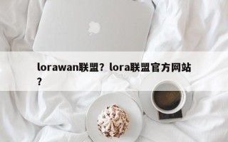 lorawan联盟？lora联盟官方网站
？