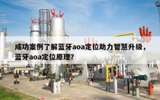 成功案例了解蓝牙aoa定位助力智慧升级，蓝牙aoa定位原理？