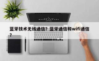 蓝牙技术无线通信？蓝牙通信和wifi通信？