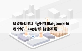 智能微功耗2.4g射频和zigbee协议哪个好，24g射频 智能家居