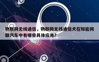 物联网无线通信，物联网无线通信犬在知能网联汽东中有哪些具体应用?
