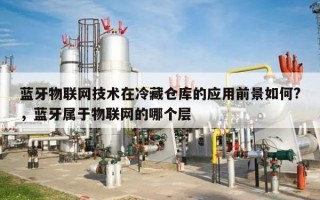 蓝牙物联网技术在冷藏仓库的应用前景如何?，蓝牙属于物联网的哪个层