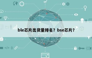 ble芯片出货量排名？bse芯片？