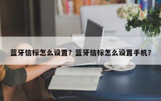 蓝牙信标怎么设置？蓝牙信标怎么设置手机？