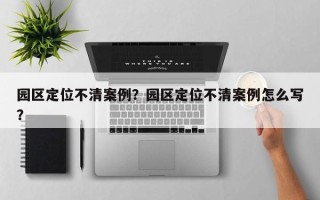 园区定位不清案例？园区定位不清案例怎么写？