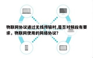 物联网协议通过无线传输时,是否对频段有要求，物联网使用的网络协议？