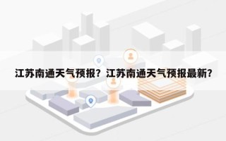 江苏南通天气预报？江苏南通天气预报最新？