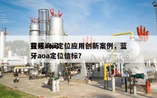 在线询问蓝牙aoa定位应用创新案例，蓝牙aoa定位信标？