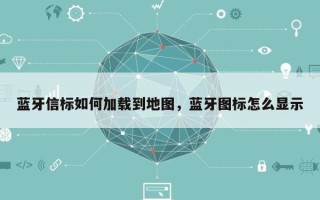 蓝牙信标如何加载到地图，蓝牙图标怎么显示