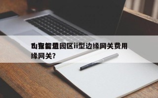 山东智慧园区ii型边缘网关费用？智能边缘网关？