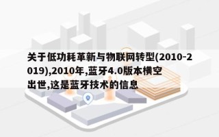 关于低功耗革新与物联网转型(2010-2019),2010年,蓝牙4.0版本横空出世,这是蓝牙技术的信息