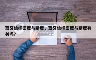 蓝牙信标密度与精度，蓝牙信标密度与精度有关吗？