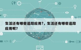 生活还有哪些追踪应用?，生活还有哪些追踪应用呢？
