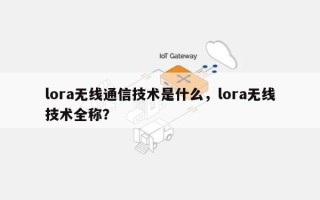 lora无线通信技术是什么，lora无线技术全称？