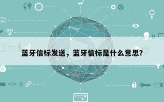 蓝牙信标发送，蓝牙信标是什么意思？