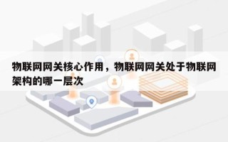 物联网网关核心作用，物联网网关处于物联网架构的哪一层次